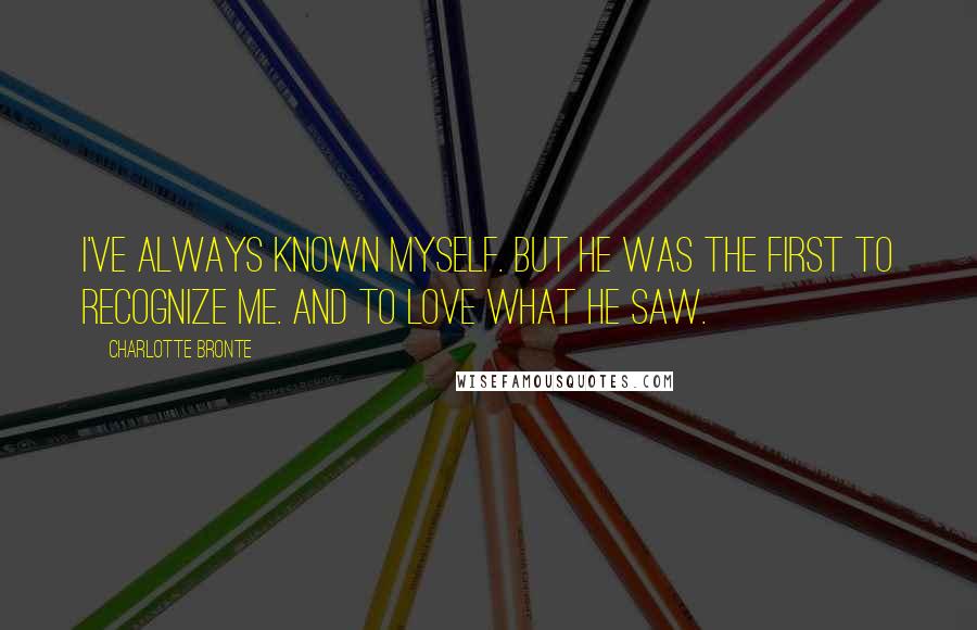 Charlotte Bronte Quotes: I've always known myself. But he was the first to recognize me. And to love what he saw.