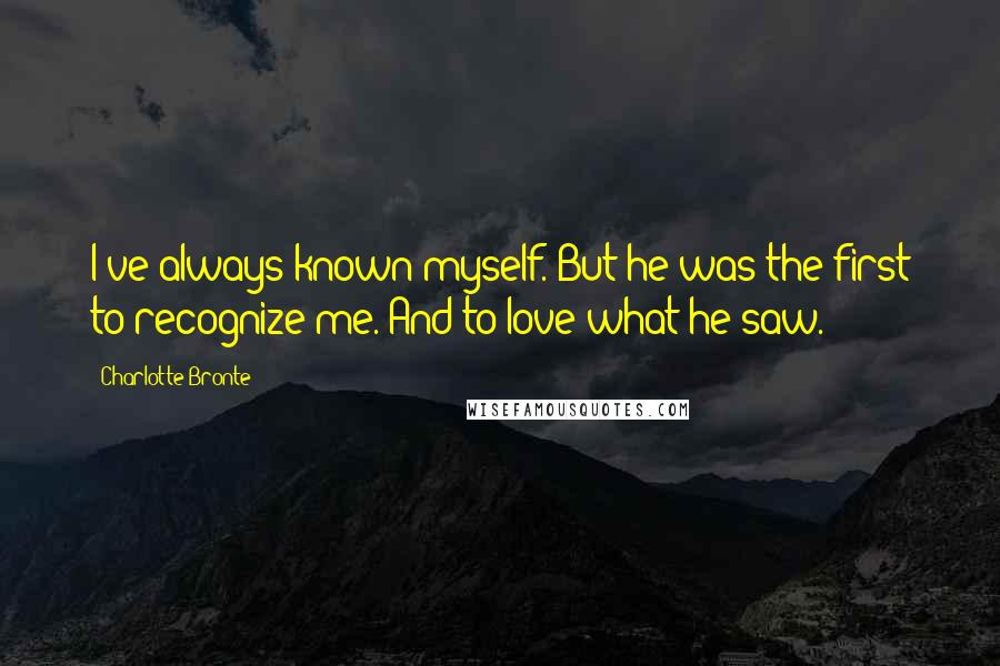 Charlotte Bronte Quotes: I've always known myself. But he was the first to recognize me. And to love what he saw.