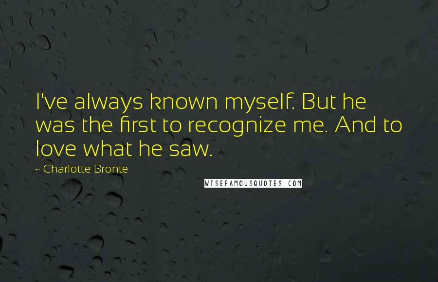 Charlotte Bronte Quotes: I've always known myself. But he was the first to recognize me. And to love what he saw.