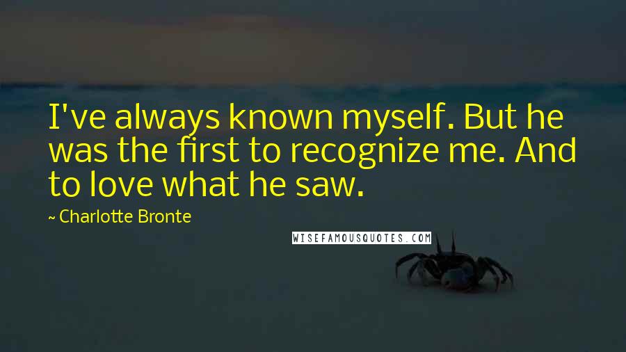 Charlotte Bronte Quotes: I've always known myself. But he was the first to recognize me. And to love what he saw.