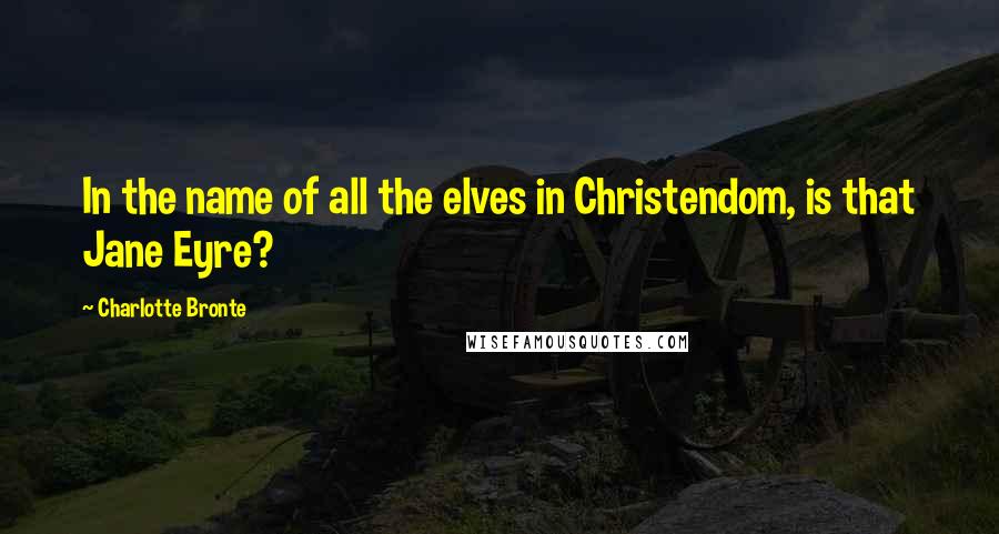 Charlotte Bronte Quotes: In the name of all the elves in Christendom, is that Jane Eyre?
