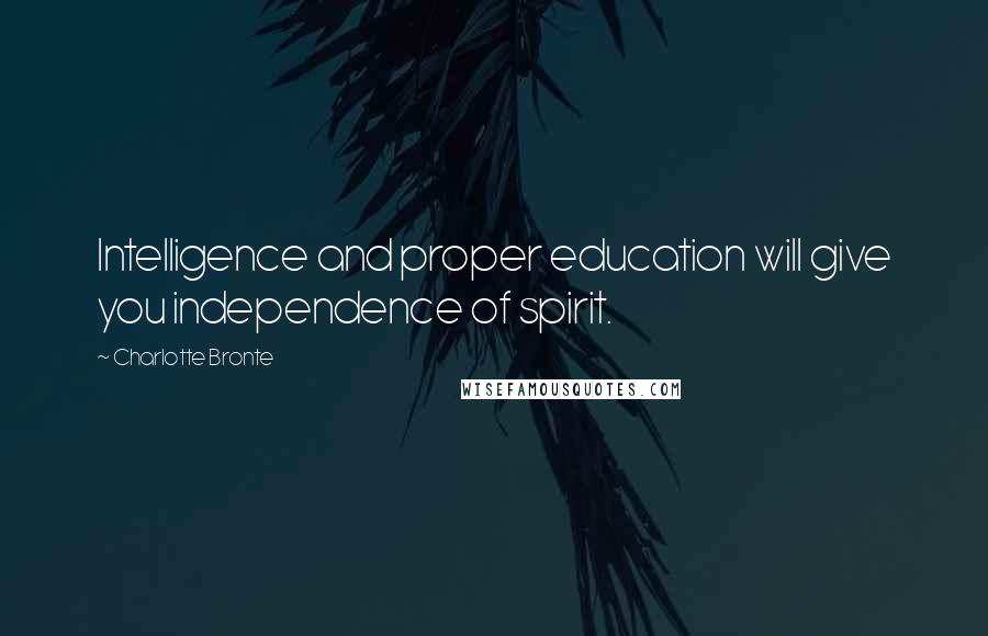 Charlotte Bronte Quotes: Intelligence and proper education will give you independence of spirit.