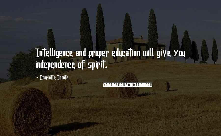 Charlotte Bronte Quotes: Intelligence and proper education will give you independence of spirit.