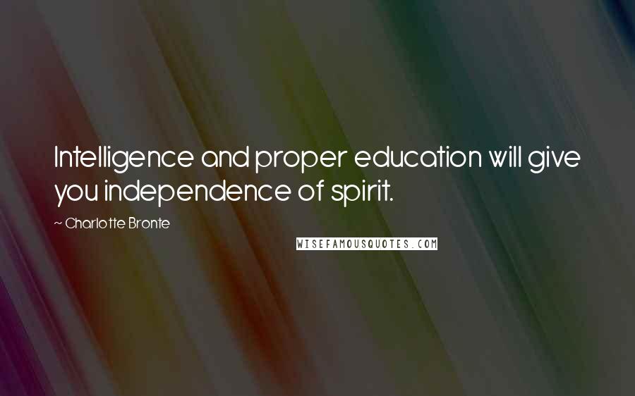 Charlotte Bronte Quotes: Intelligence and proper education will give you independence of spirit.