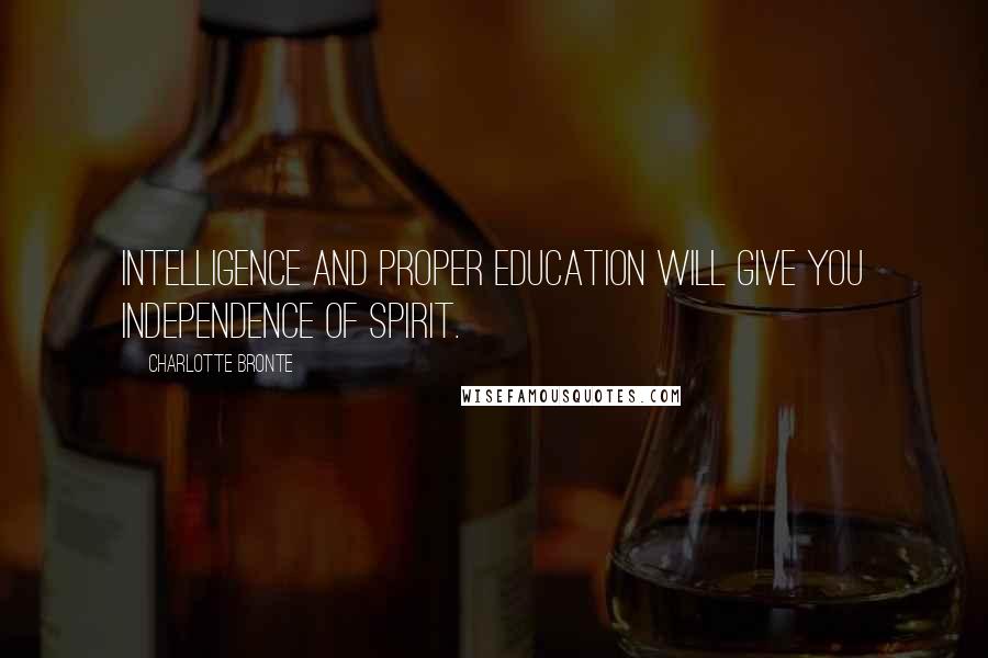 Charlotte Bronte Quotes: Intelligence and proper education will give you independence of spirit.