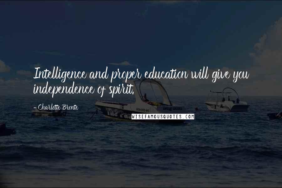 Charlotte Bronte Quotes: Intelligence and proper education will give you independence of spirit.