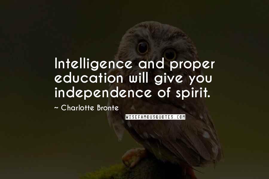 Charlotte Bronte Quotes: Intelligence and proper education will give you independence of spirit.