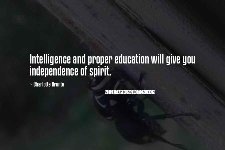 Charlotte Bronte Quotes: Intelligence and proper education will give you independence of spirit.