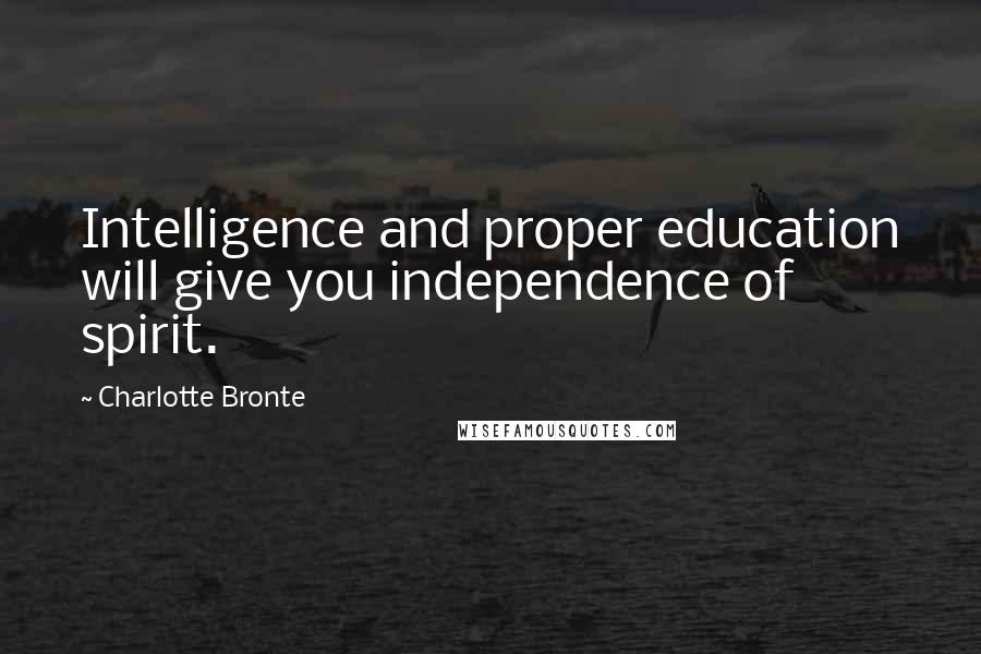 Charlotte Bronte Quotes: Intelligence and proper education will give you independence of spirit.