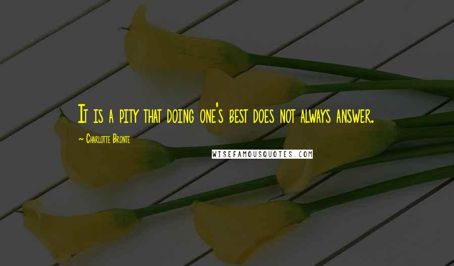 Charlotte Bronte Quotes: It is a pity that doing one's best does not always answer.