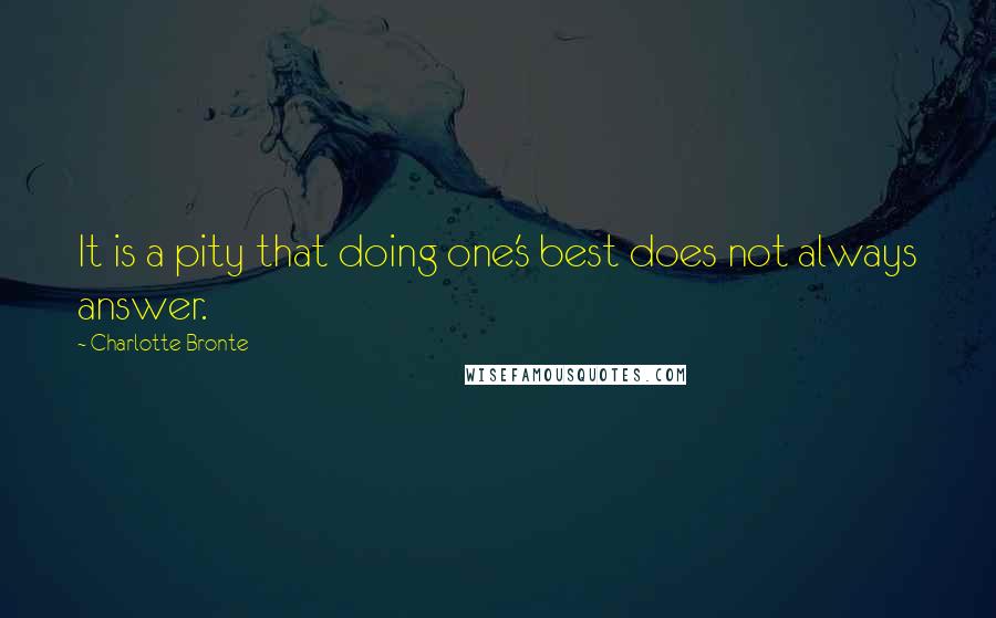 Charlotte Bronte Quotes: It is a pity that doing one's best does not always answer.