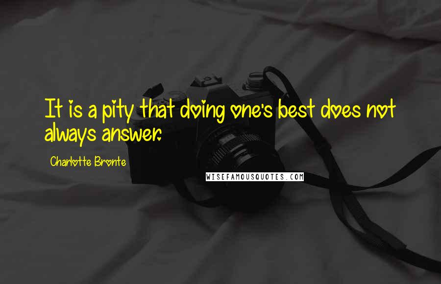 Charlotte Bronte Quotes: It is a pity that doing one's best does not always answer.