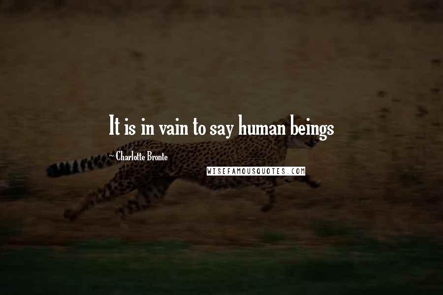 Charlotte Bronte Quotes: It is in vain to say human beings
