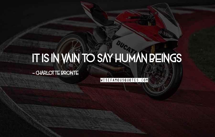 Charlotte Bronte Quotes: It is in vain to say human beings