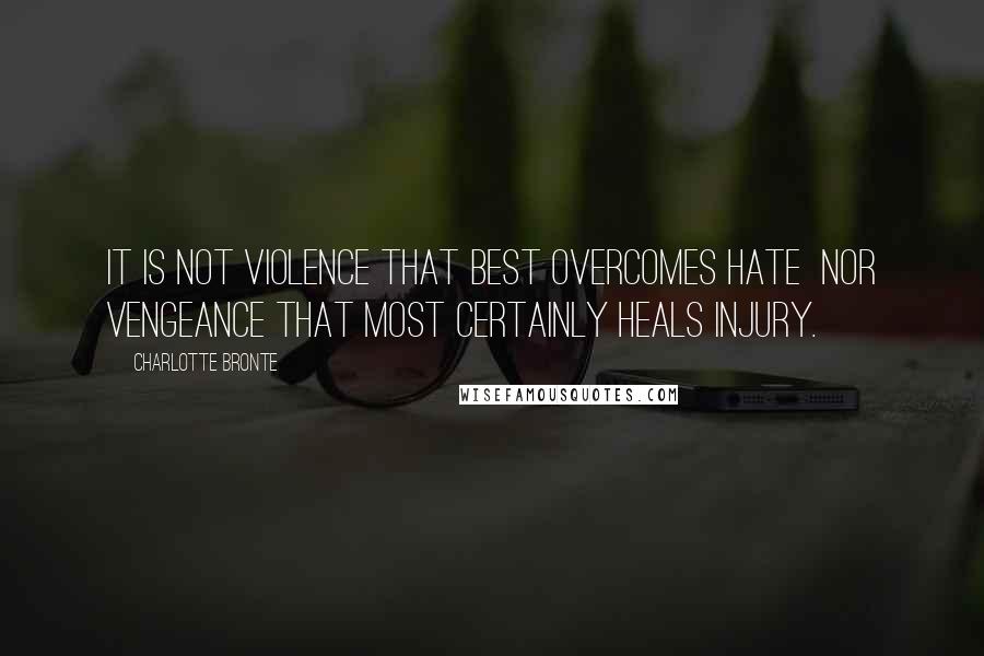 Charlotte Bronte Quotes: It is not violence that best overcomes hate  nor vengeance that most certainly heals injury.