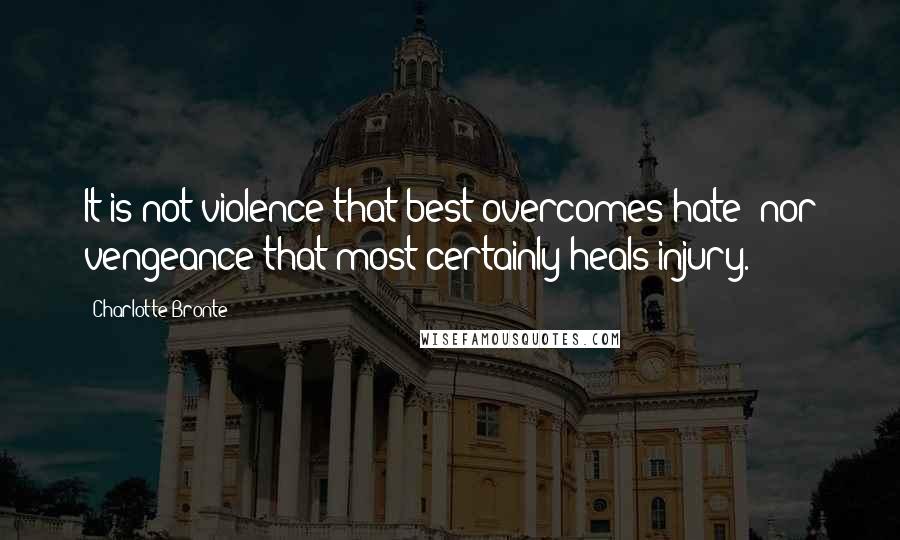 Charlotte Bronte Quotes: It is not violence that best overcomes hate  nor vengeance that most certainly heals injury.