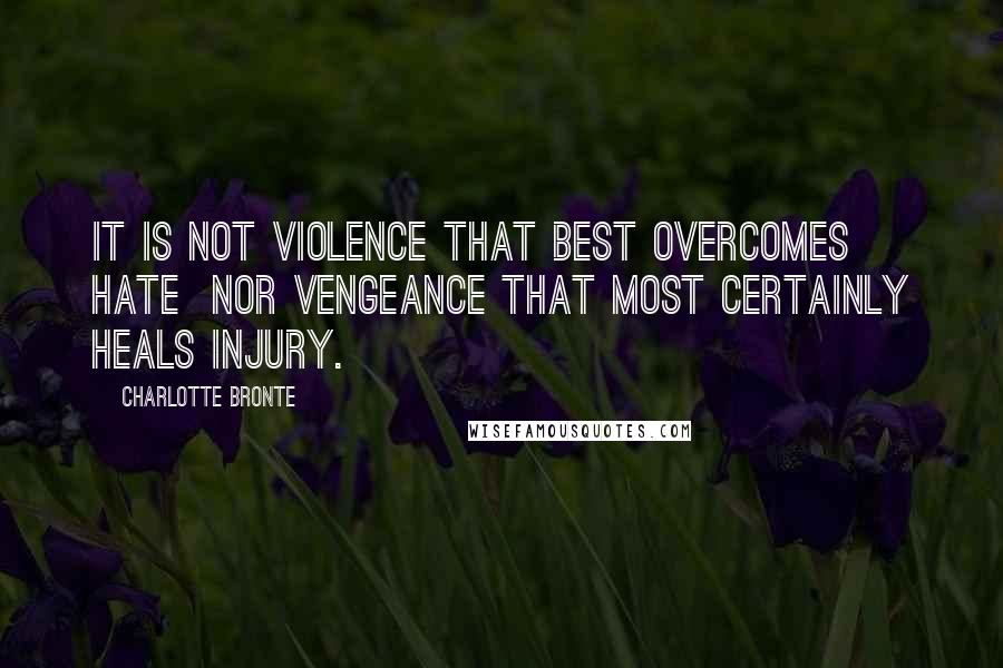 Charlotte Bronte Quotes: It is not violence that best overcomes hate  nor vengeance that most certainly heals injury.