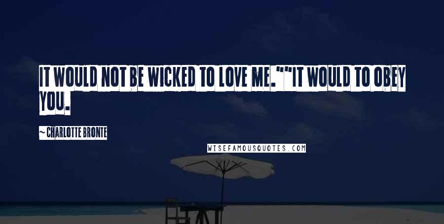 Charlotte Bronte Quotes: It would not be wicked to love me.""It would to obey you.