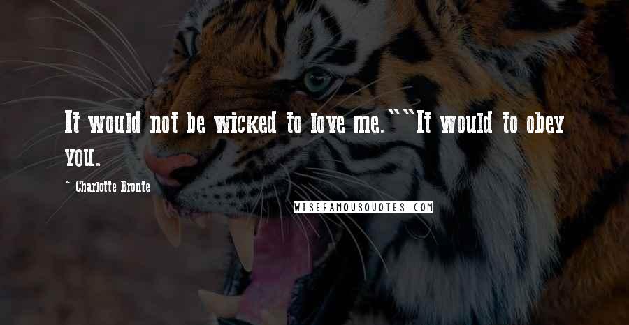 Charlotte Bronte Quotes: It would not be wicked to love me.""It would to obey you.