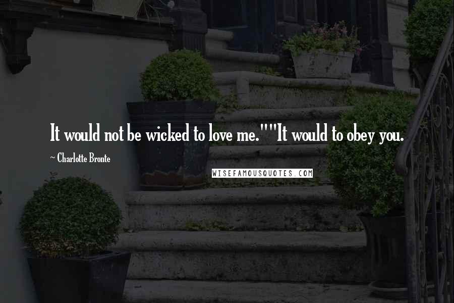 Charlotte Bronte Quotes: It would not be wicked to love me.""It would to obey you.