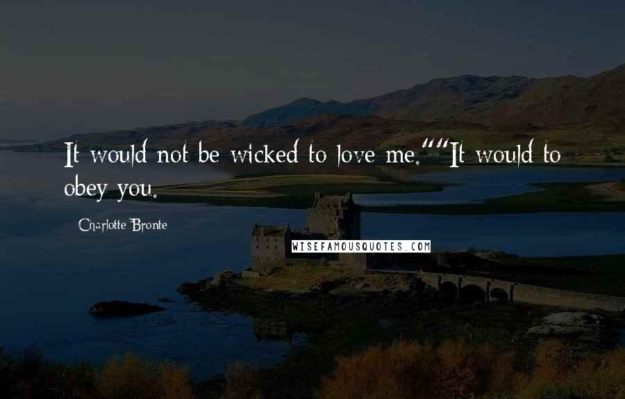 Charlotte Bronte Quotes: It would not be wicked to love me.""It would to obey you.