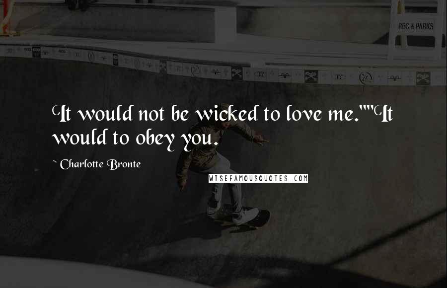 Charlotte Bronte Quotes: It would not be wicked to love me.""It would to obey you.