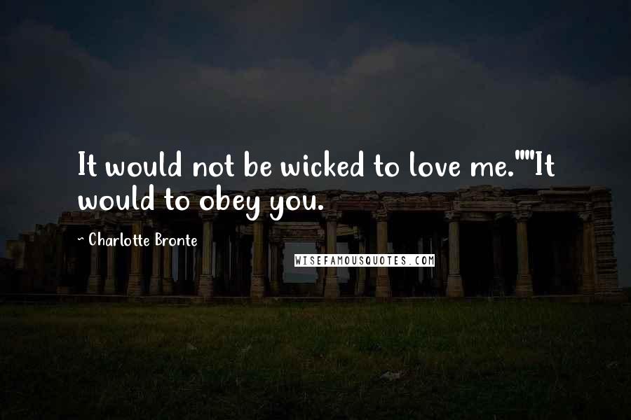 Charlotte Bronte Quotes: It would not be wicked to love me.""It would to obey you.