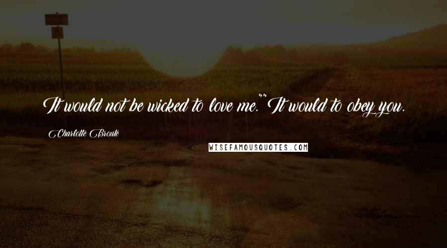 Charlotte Bronte Quotes: It would not be wicked to love me.""It would to obey you.