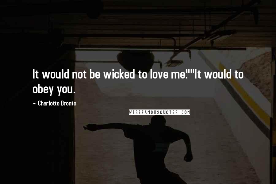 Charlotte Bronte Quotes: It would not be wicked to love me.""It would to obey you.