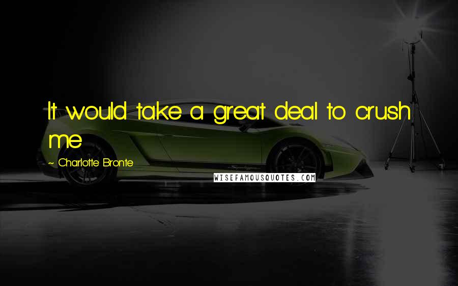 Charlotte Bronte Quotes: It would take a great deal to crush me