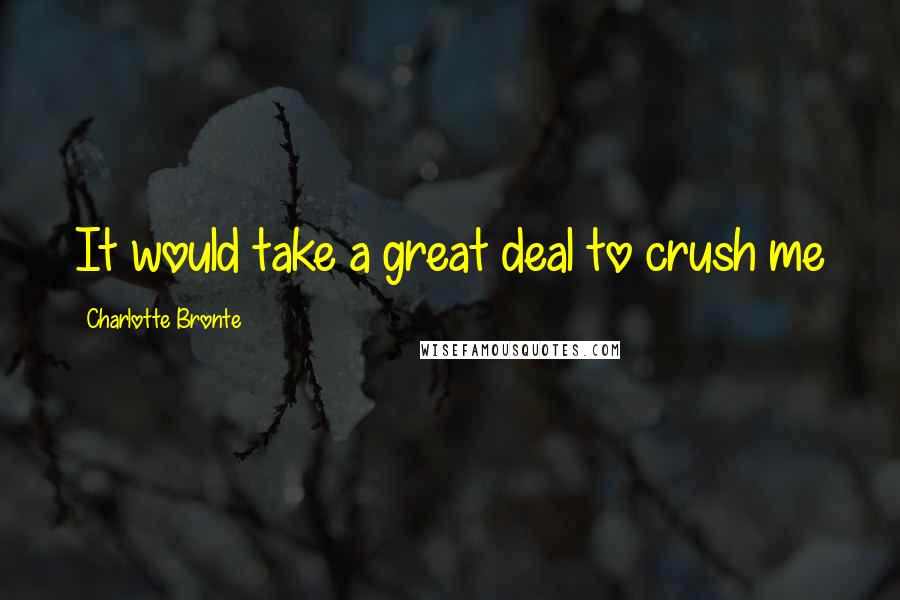 Charlotte Bronte Quotes: It would take a great deal to crush me