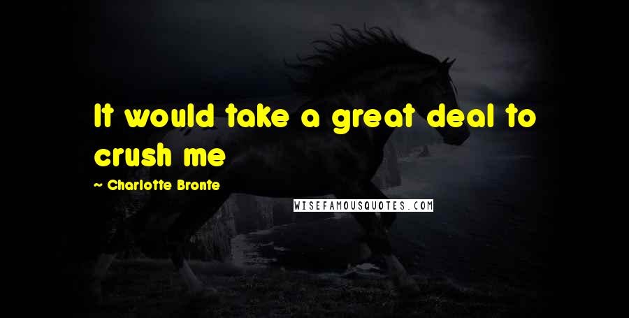 Charlotte Bronte Quotes: It would take a great deal to crush me