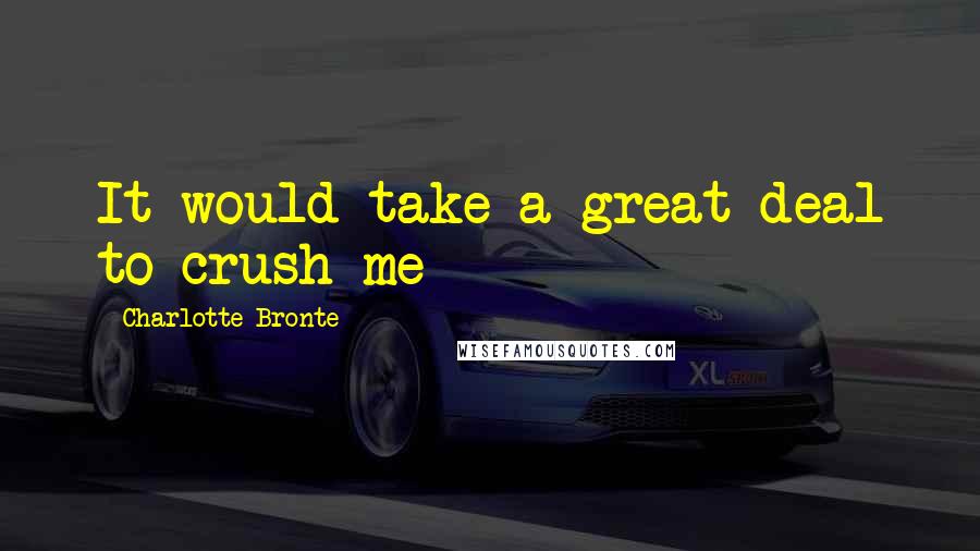 Charlotte Bronte Quotes: It would take a great deal to crush me