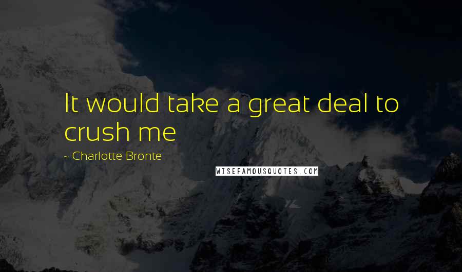 Charlotte Bronte Quotes: It would take a great deal to crush me