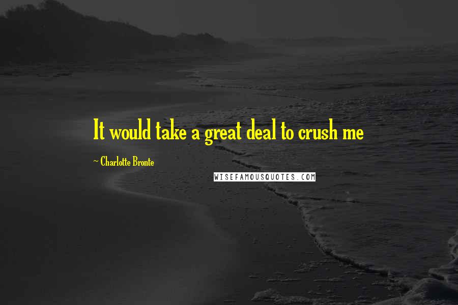 Charlotte Bronte Quotes: It would take a great deal to crush me