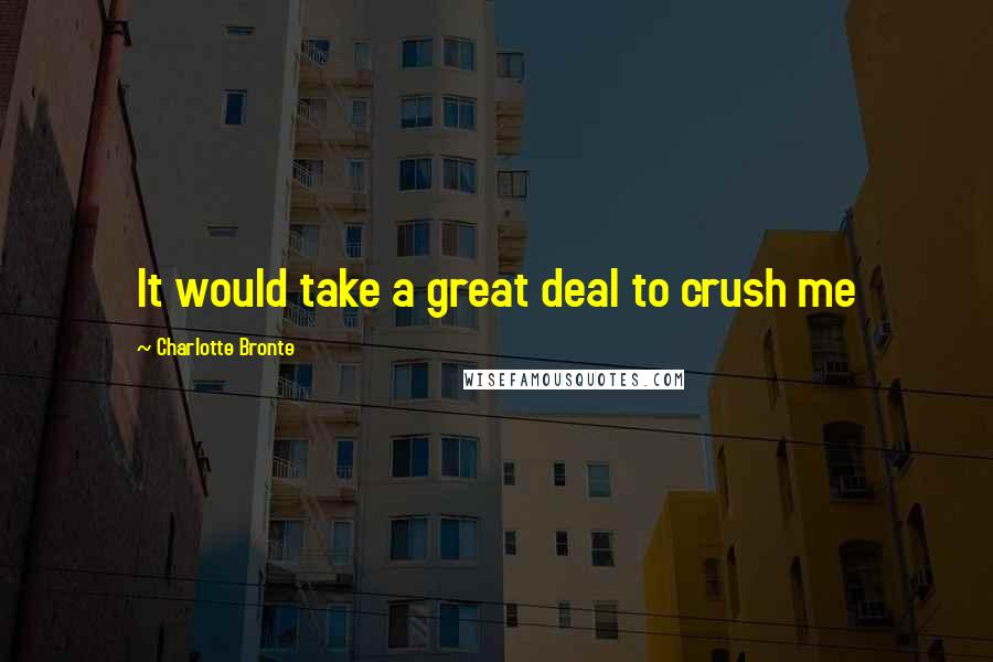 Charlotte Bronte Quotes: It would take a great deal to crush me