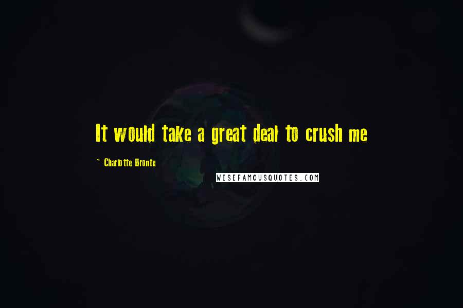 Charlotte Bronte Quotes: It would take a great deal to crush me