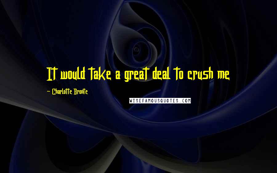 Charlotte Bronte Quotes: It would take a great deal to crush me