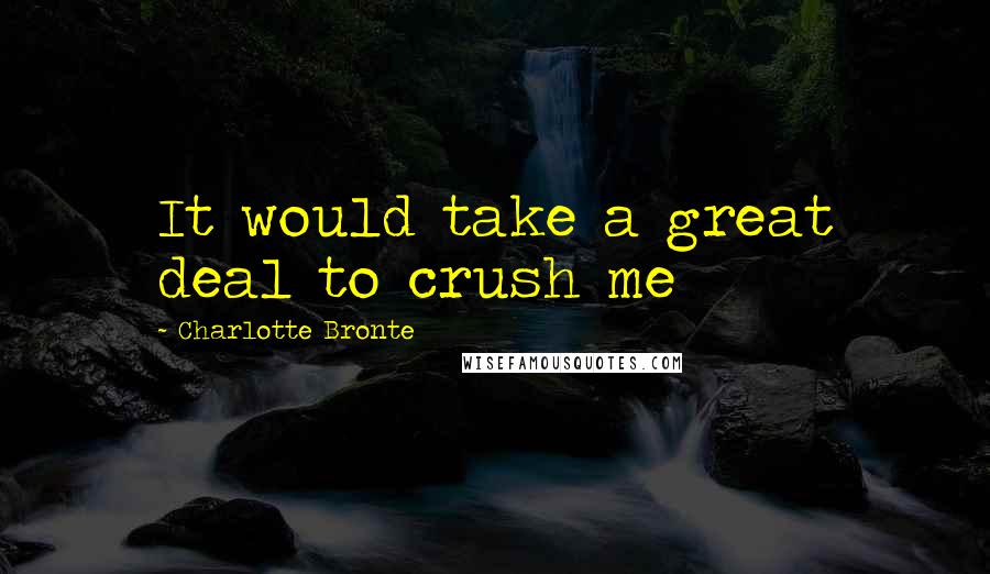 Charlotte Bronte Quotes: It would take a great deal to crush me