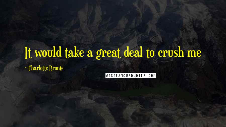 Charlotte Bronte Quotes: It would take a great deal to crush me