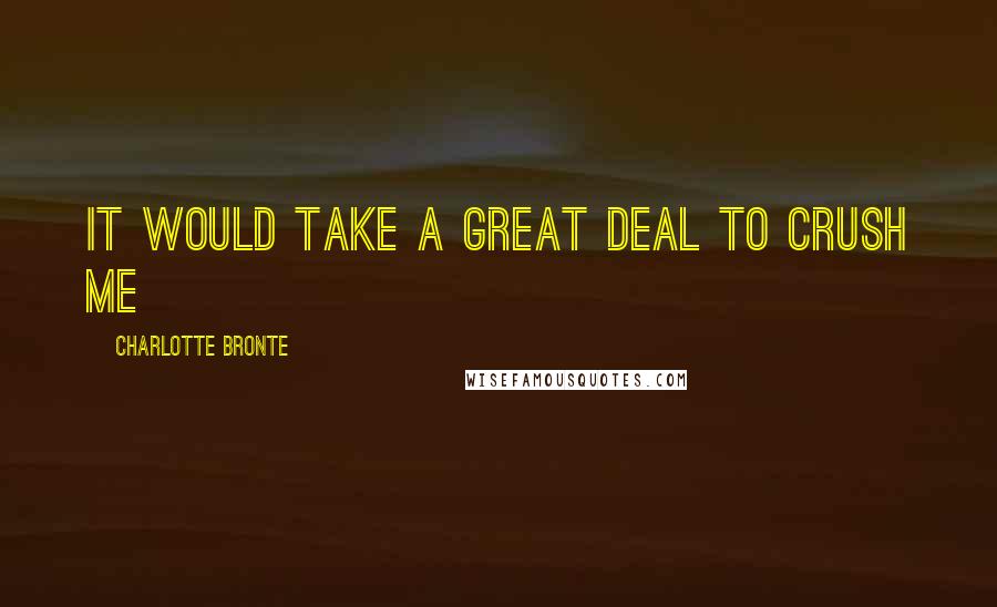 Charlotte Bronte Quotes: It would take a great deal to crush me