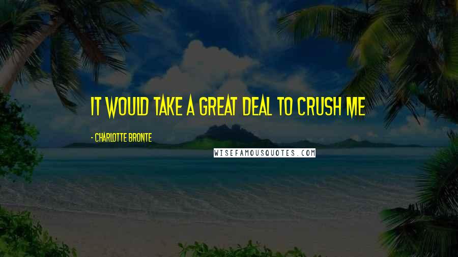 Charlotte Bronte Quotes: It would take a great deal to crush me