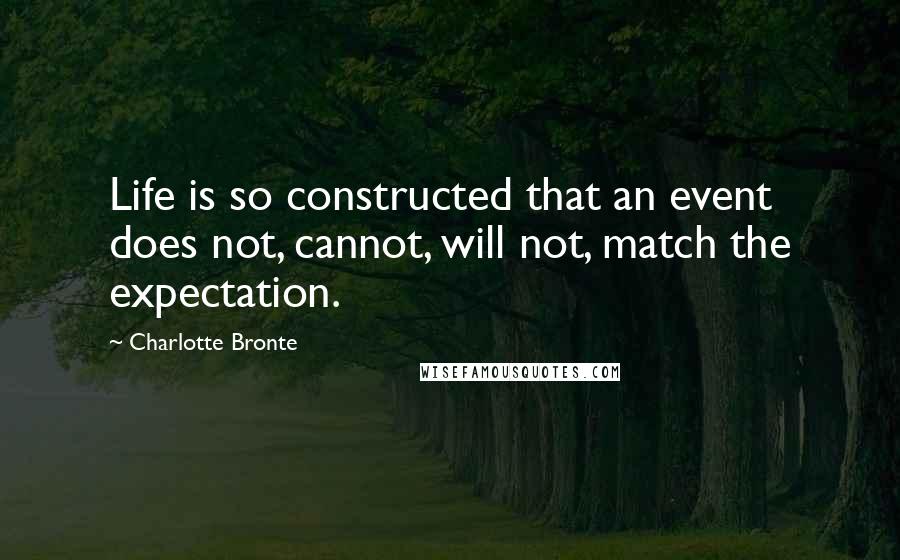 Charlotte Bronte Quotes: Life is so constructed that an event does not, cannot, will not, match the expectation.