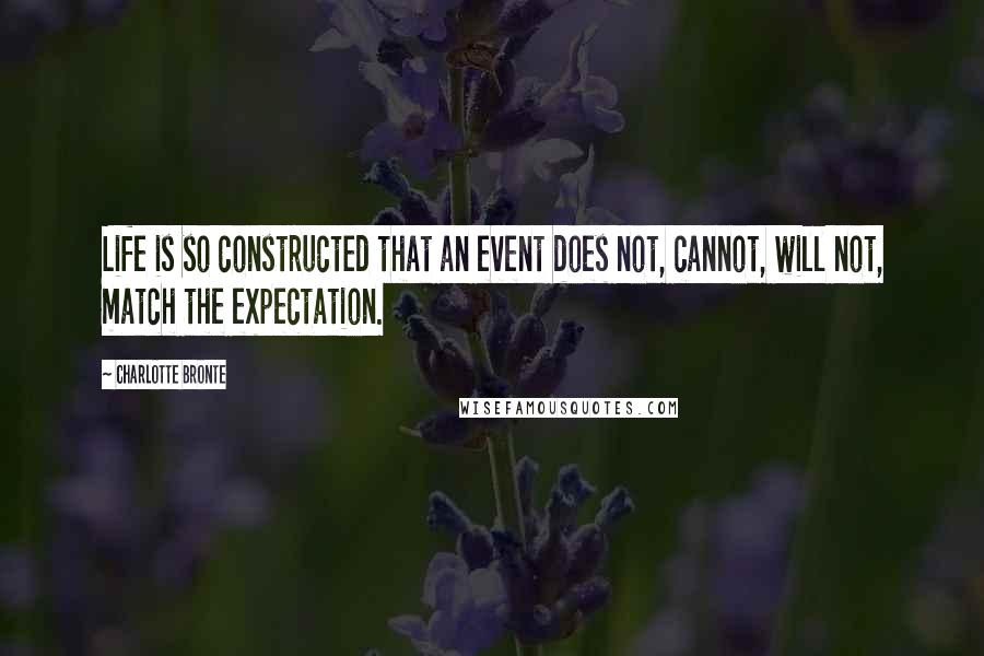 Charlotte Bronte Quotes: Life is so constructed that an event does not, cannot, will not, match the expectation.