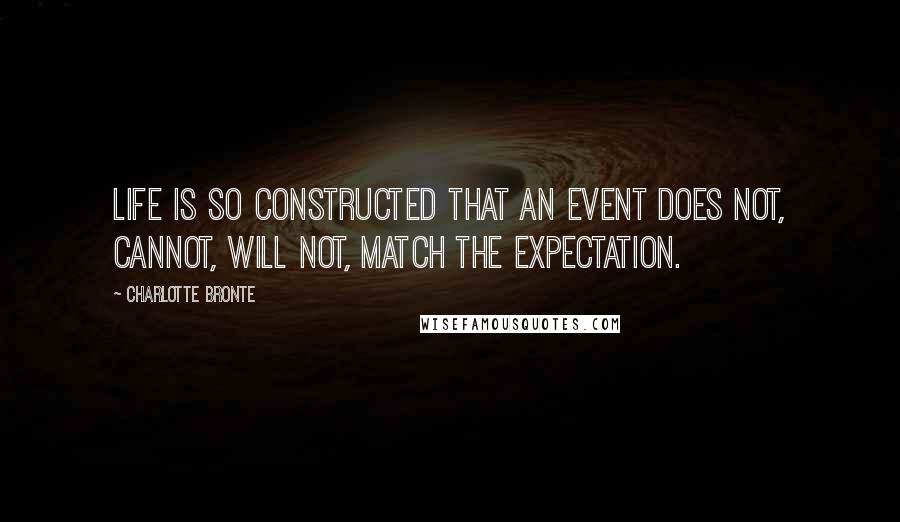 Charlotte Bronte Quotes: Life is so constructed that an event does not, cannot, will not, match the expectation.