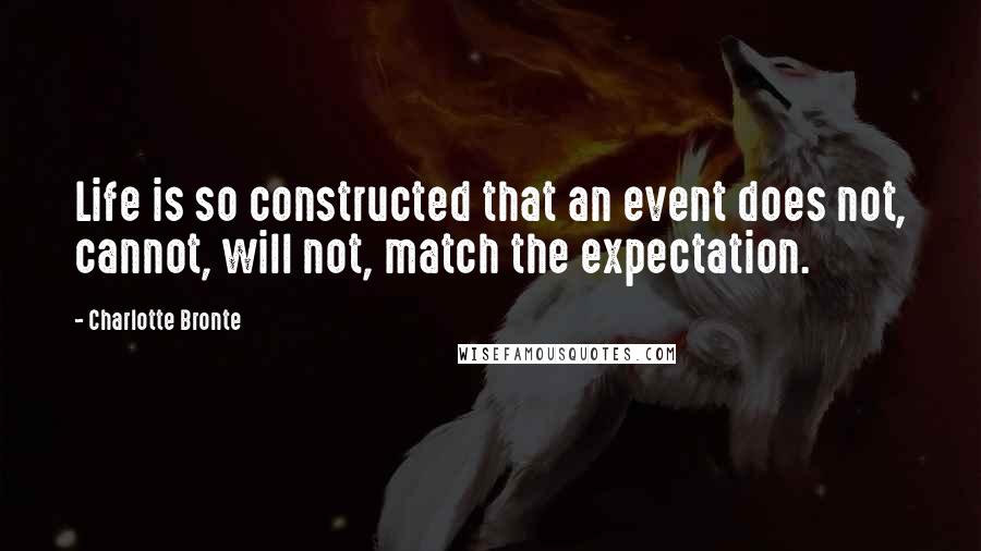 Charlotte Bronte Quotes: Life is so constructed that an event does not, cannot, will not, match the expectation.