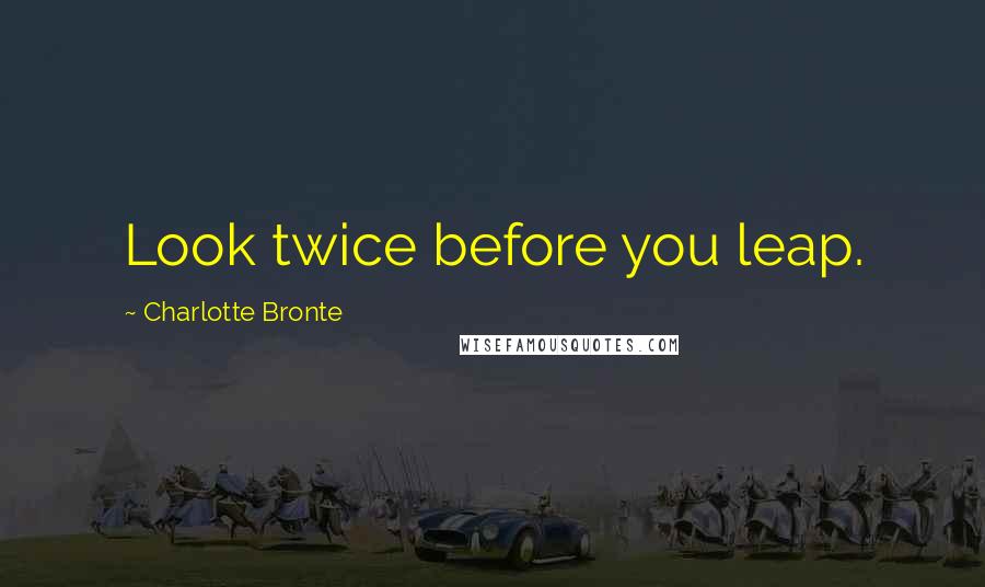Charlotte Bronte Quotes: Look twice before you leap.