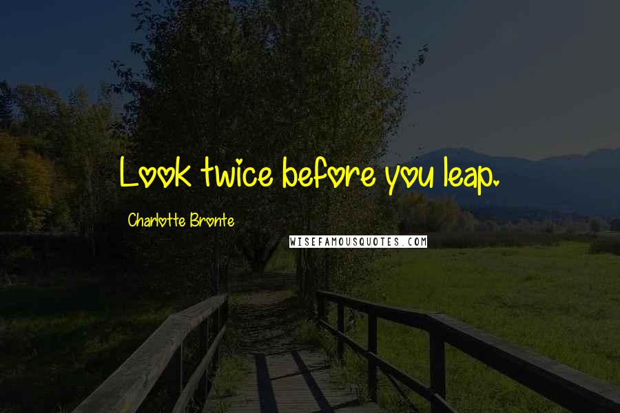 Charlotte Bronte Quotes: Look twice before you leap.