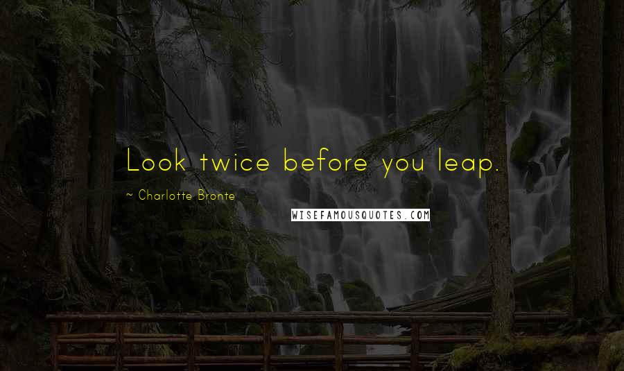 Charlotte Bronte Quotes: Look twice before you leap.