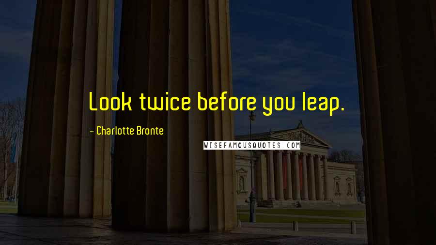 Charlotte Bronte Quotes: Look twice before you leap.